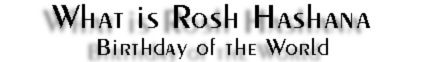 What is Rosh Hashana?  Birthday of the World